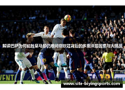 解读巴萨为何能胜皇马却仍难问鼎欧冠背后的多重深层因素与大挑战 解读巴萨为何能胜皇马却仍难问鼎欧冠背后的多重深层因素与大挑战
