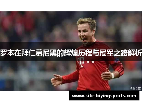 罗本在拜仁慕尼黑的辉煌历程与冠军之路解析 罗本在拜仁慕尼黑的辉煌历程与冠军之路解析